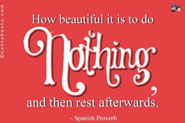 How beautiful it is to do nothing, and then rest afterwards.
