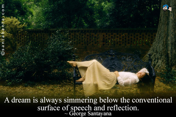 A dream is always simmering below the conventional surface of speech and reflection.