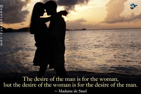 The desire of the man is for the woman, but the desire of the woman is for the desire of the man.