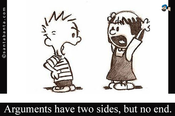 Arguments have two sides, but no end.
