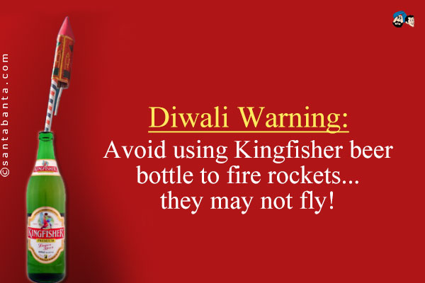 Diwali Warning:<br />
Avoid using Kingfisher beer bottle to fire rockets... they may not fly!