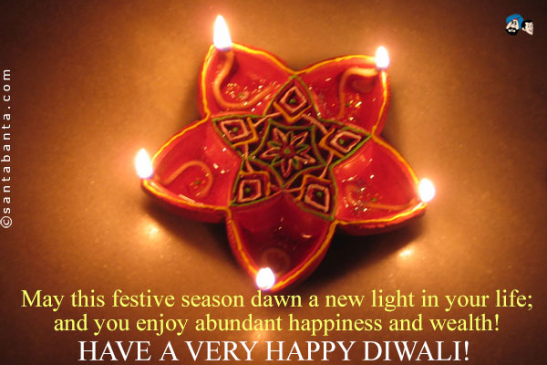 May this festive season dawn a new light in your life; and you  enjoy abundant happiness and wealth!<br />
Have a very happy Diwali!