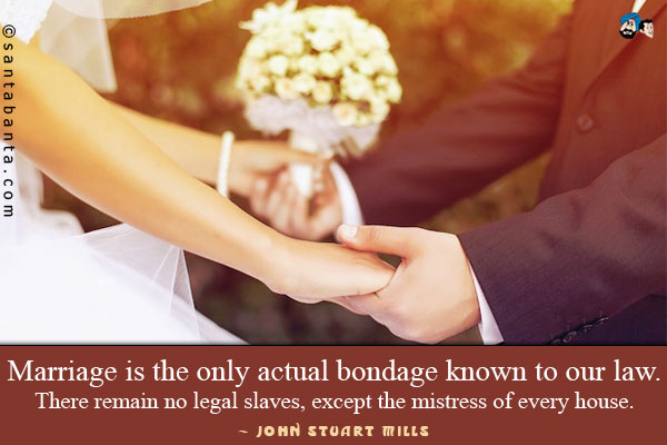 Marriage is the only actual bondage known to our law. There remain no legal slaves, except the mistress of every house.