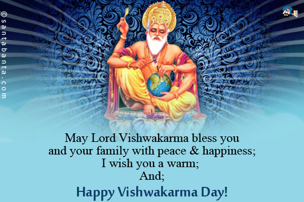 May Lord Vishwakarma bless you and your family with peace & happiness;<br/>
I wish you a warm;<br/>
And;<br/>
Happy Vishwakarma Day!