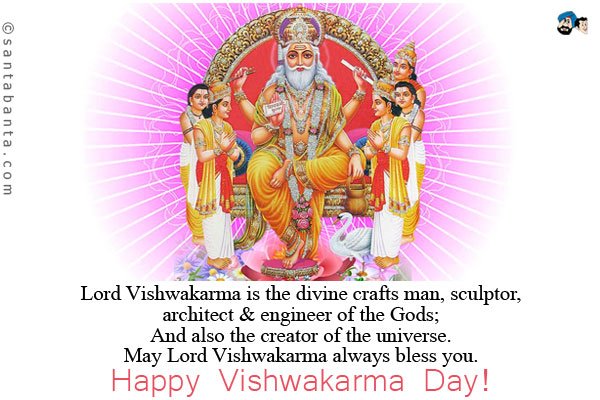 Lord Vishwakarma is the divine crafts man, sculptor, architect & engineer of the Gods;<br/>
And also the creator of the universe.<br/>
May Lord Vishwakarma always bless you.<br/>
Happy Vishwakarma Day!