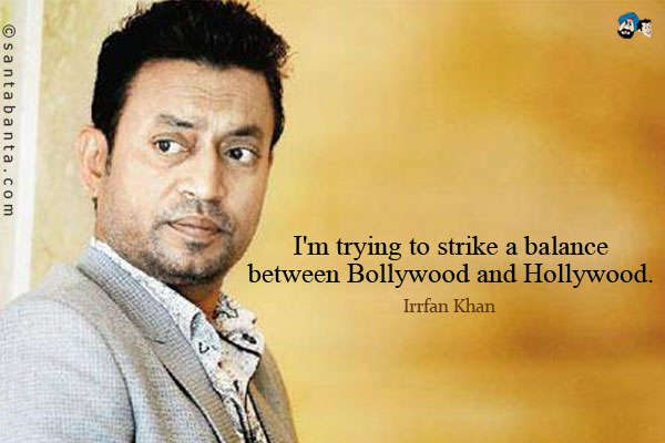 I'm trying to strike a balance between Bollywood and Hollywood.