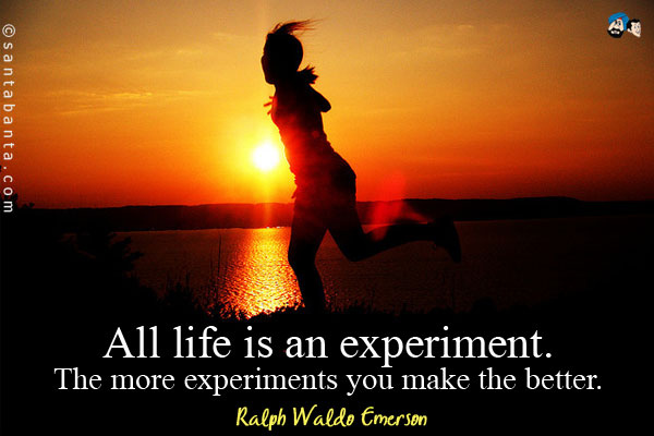 All life is an experiment. The more experiments you make the better.
