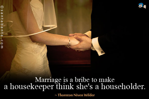 Marriage is a bribe to make a housekeeper think she's a householder.