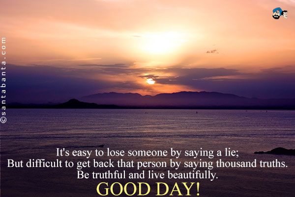 It's easy to lose someone by saying a lie;<br />
But difficult to get back that person by saying thousand truths.<br />
Be truthful and live beautifully.<br />
Good Day!
