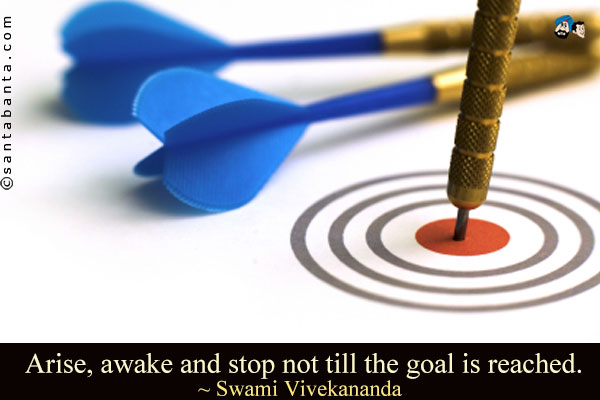 Arise, awake and stop not till the goal is reached.