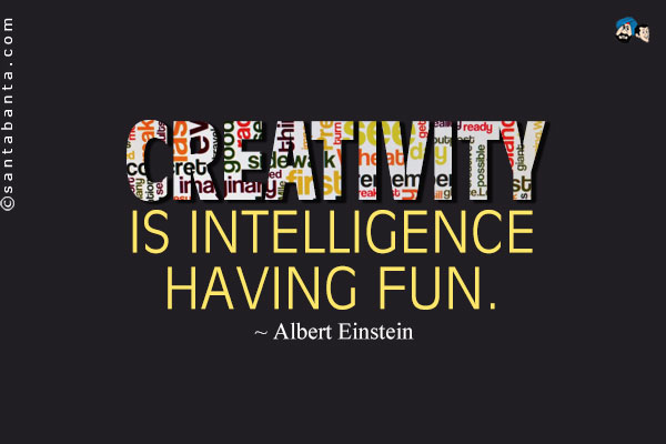 Creativity is intelligence having fun.