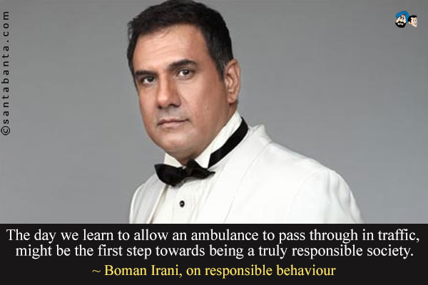 The day we learn to allow an ambulance to pass through in traffic, might be the first step towards being a truly responsible society.