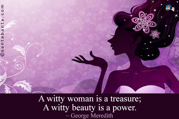 A witty woman is a treasure; A witty beauty is a power.
