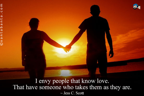 I envy people that know love. That have someone who takes them as they are.