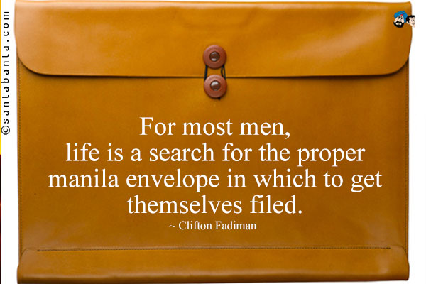 For most men, life is a search for the proper manila envelope in which to get themselves filed.
          