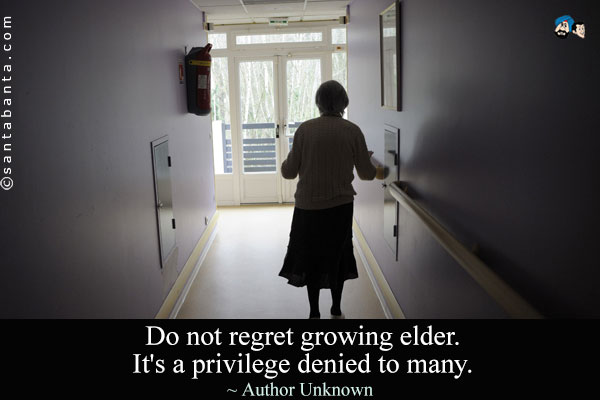 Do not regret growing elder. It's a privilege denied to many.