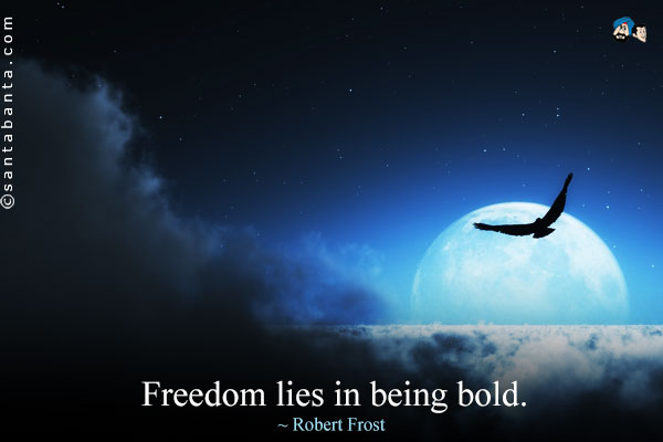 Freedom lies in being bold.