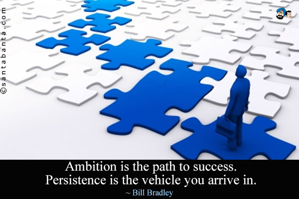 Ambition is the path to success. Persistence is the vehicle you arrive in.