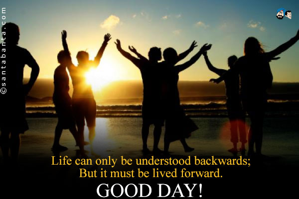 Life can only be understood backwards;<br /> 
But it must be lived forward.<br />
Good Day!