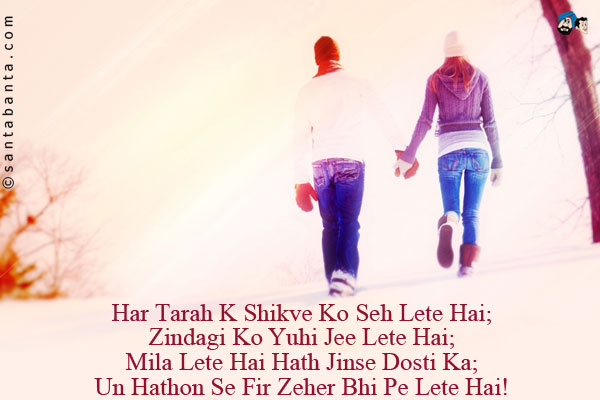 Har Tarah K Shikve Ko Seh Lete Hai;<br/>
Zindagi Ko Yuhi Jee Lete Hai;<br/>
Mila Lete Hai Hath Jinse Dosti Ka;<br/>
Un Hathon Se Fir Zeher Bhi Pe Lete Hai! 