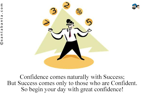 Confidence comes naturally with Success;<br/>
But Success comes only to those who are Confident.<br/>
So begin your day with great confidence!