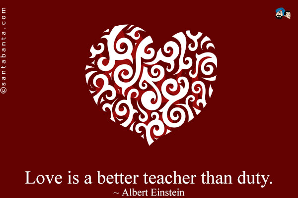 Love is a better teacher than duty.