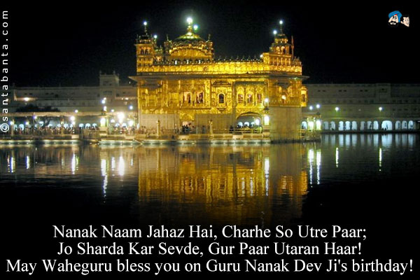 Nanak Naam Jahaz Hai, Charhe So Utre Paar;<br />
Jo Sharda Kar Sevde, Gur Paar Utaran Haar!<br />
May Waheguru bless you on Guru Nanak Dev Ji's birthday!
