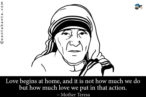 Love begins at home, and it is not how much we do but how much love we put in that action.
