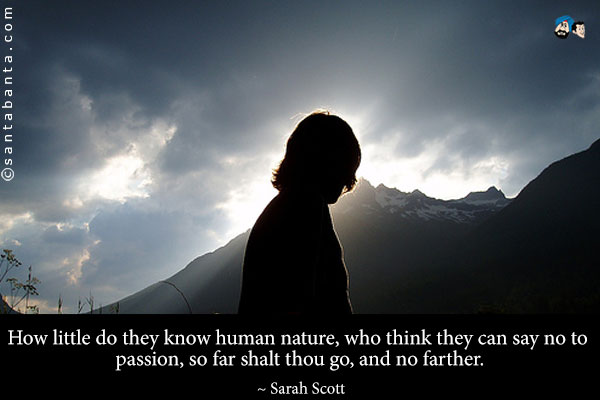 How little do they know human nature, who think they can say no to passion, so far shalt thou go, and no farther.