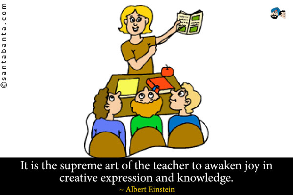 It is the supreme art of the teacher to awaken joy in creative expression and knowledge.