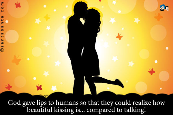 God gave lips to humans so that they could realize how beautiful kissing is... compared to talking!