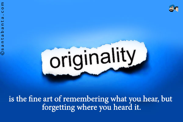 Originality is the fine art of remembering what you hear, but forgetting where you heard it.