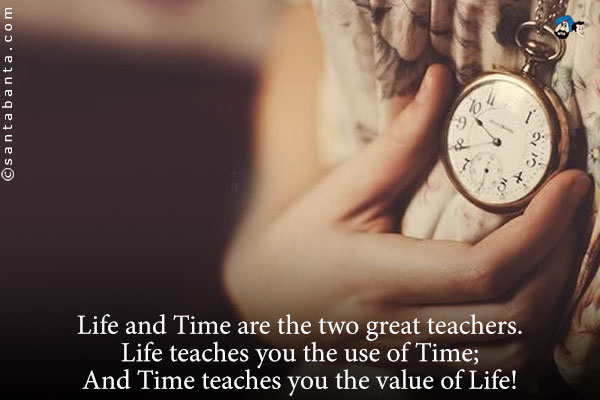 Life and Time are the two great teachers.<br />
Life teaches you the use of Time;<br />
And Time teaches you the value of Life!