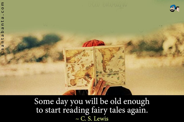 Some day you will be old enough to start reading fairy tales again.