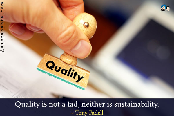 Quality is not a fad, neither is sustainability.