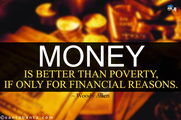 Money is better than poverty, if only for financial reasons.