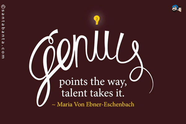 Genius points the way, talent takes it.