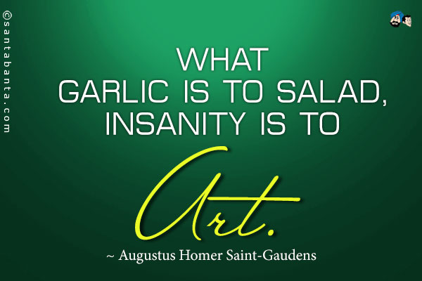 What garlic is to salad, insanity is to art.