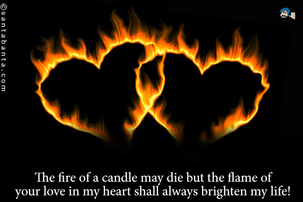 The fire of a candle may die but the flame of your love in my heart shall always brighten my life!