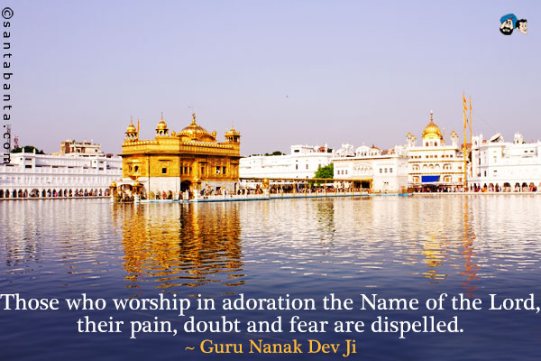 Those who worship in adoration the Name of the Lord, their pain, doubt and fear are dispelled.