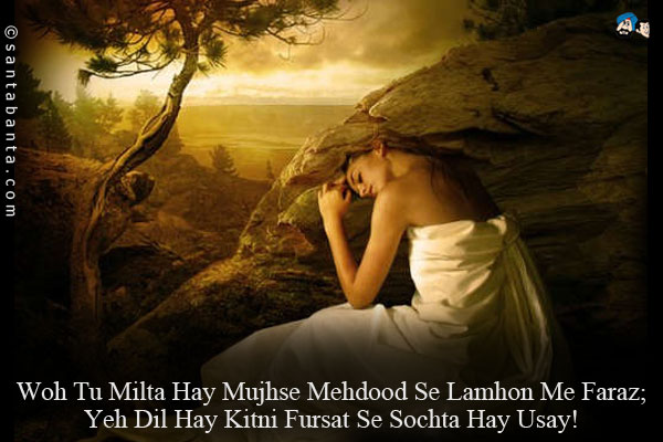 Woh Tu Milta Hay Mujhse Mehdood Se Lamhon Me Faraz;<br/>
Yeh Dil Hay Kitni Fursat Se Sochta Hay Usay!
