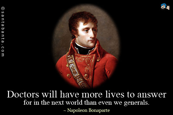 Doctors will have more lives to answer for in the next world than even we generals.
