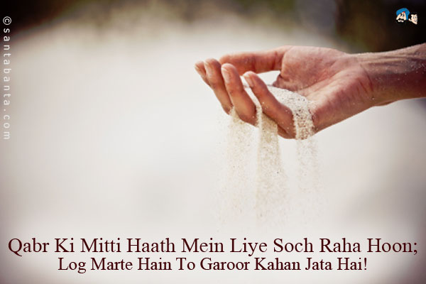 Qabr Ki Mitti Haath Mein Liye Soch Raha Hoon;<br />
Log Marte Hain To Garoor Kahan Jata Hai!
