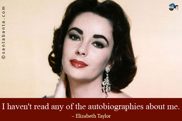 I haven't read any of the autobiographies about me.