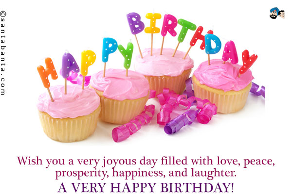 Wish you a very joyous day filled with love, peace, prosperity, happiness, and laughter.<br />
A very happy birthday!