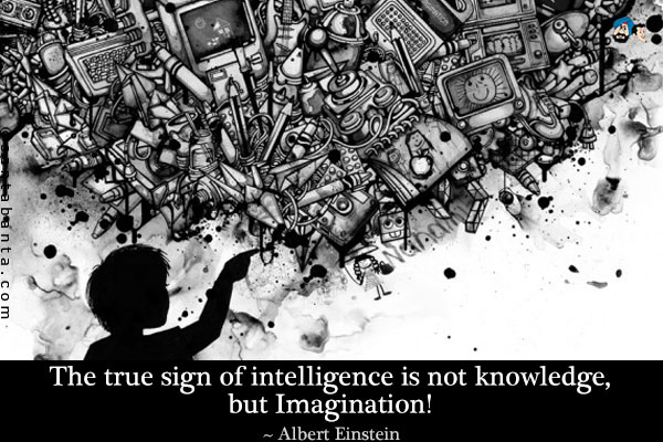 The true sign of intelligence is not knowledge, but Imagination!