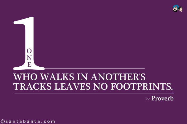 One who walks in another's tracks leaves no footprints.