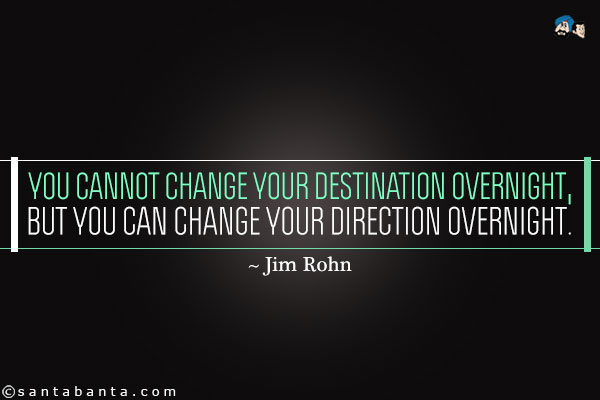 You cannot change your destination overnight, but you can change your direction overnight.