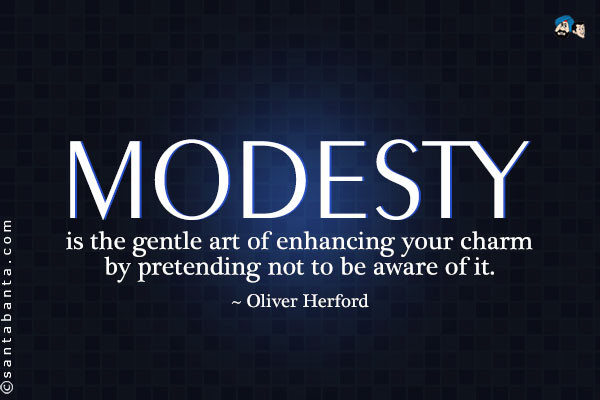 Modesty is the gentle art of enhancing your charm by pretending not to be aware of it.