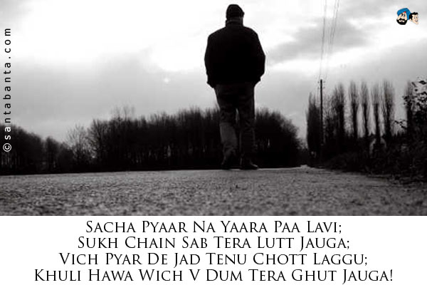 Sacha Pyaar Na Yaara Paa Lavi;<Br/>
Sukh Chain Sab Tera Lutt Jauga;<Br/>
Vich Pyar De Jad Tenu Chott Laggu;<Br/>
Khuli Hawa Wich V Dum Tera Ghut Jauga!